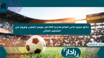 «تألق مميز» كأس العالم للأندية 2025 هل يهيمن المغرب وأوروبا على التشكيل المثالي